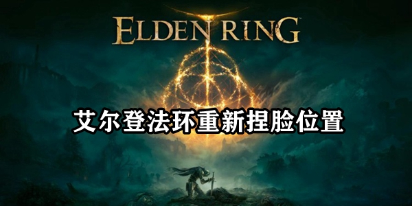 艾尔登法环捏脸在哪    艾尔登法环重新捏脸位置介绍[多图]图片1