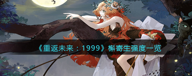 重返未来1999槲寄生角色介绍 槲寄生角色强度攻略一览[多图]图片1