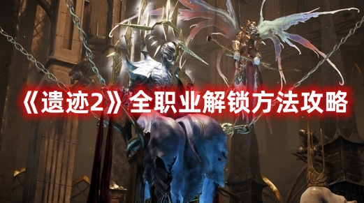 遗迹2全职业解锁方法攻略