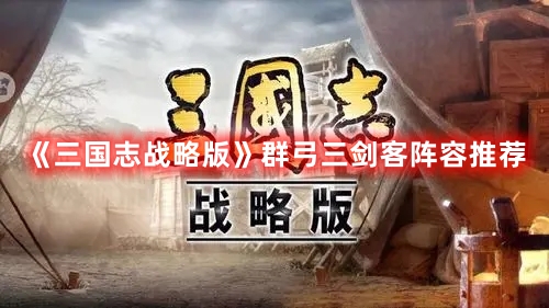 三国志战略版群弓三剑客阵容推荐