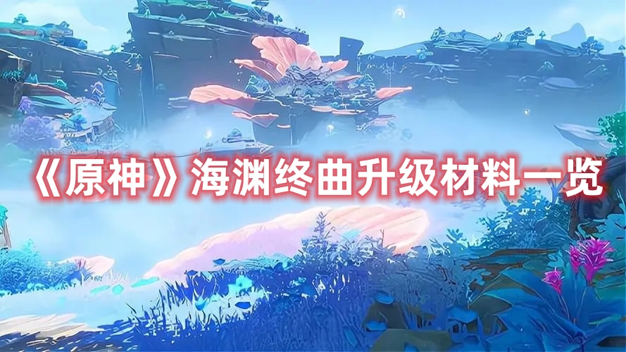 原神海渊终曲升级材料一览